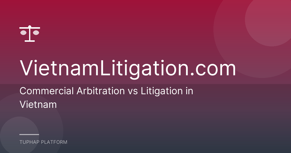 Commercial Arbitration vs Litigation in Vietnam