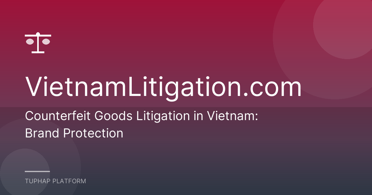 Counterfeit Goods Litigation in Vietnam: Brand Protection