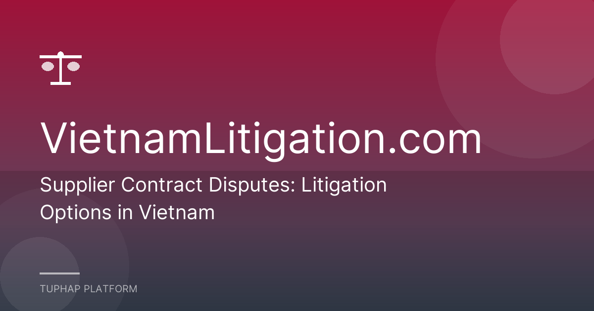 Supplier Contract Disputes: Litigation Options in Vietnam