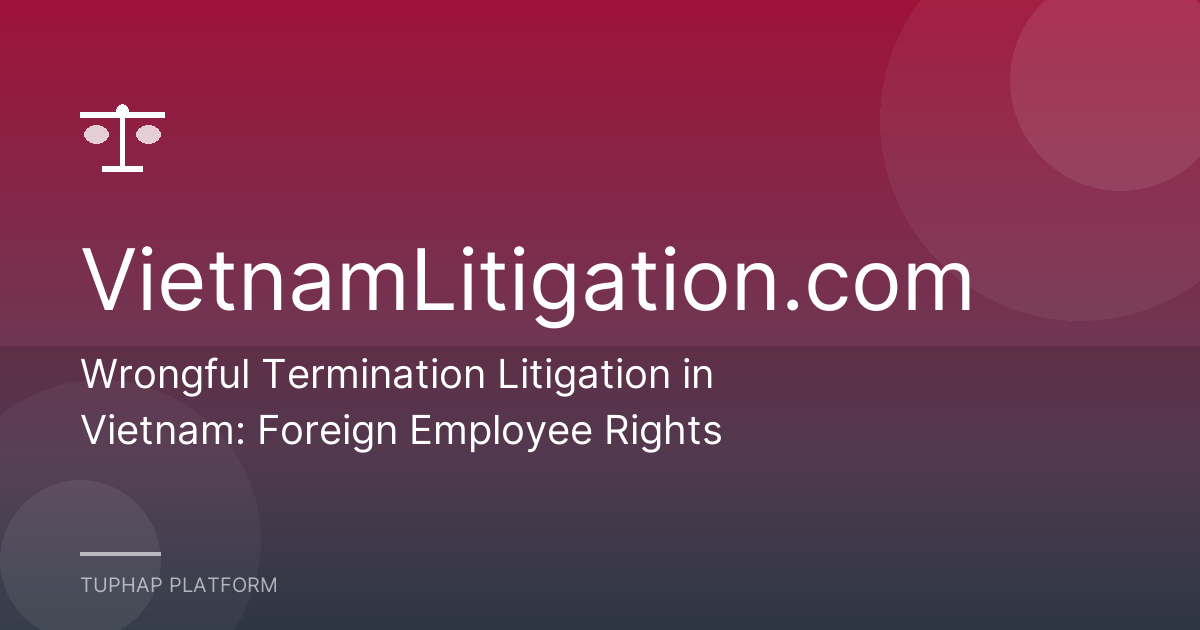 Wrongful Termination Litigation in Vietnam: Foreign Employee Rights